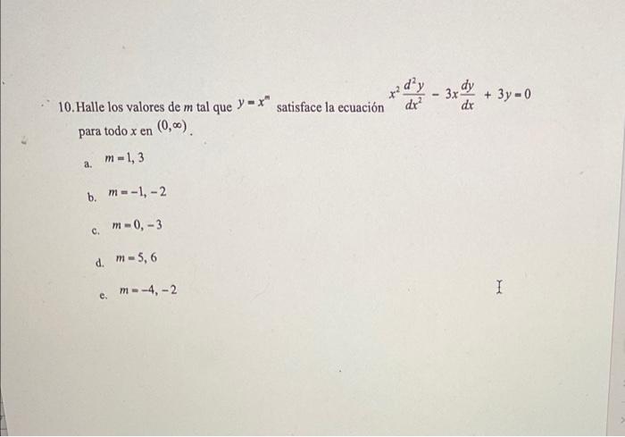 x²d²y dx² 10. Halle los valores de m tal que y=x satisface la ecuación para todo x en (0,00) m=1,3 a. b. m=-1, -2 m-0, -3 C.