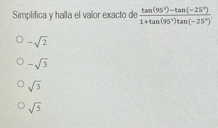 \( \begin{array}{l}\text { Simplifica y halla el valor exacto de } \frac{\tan \left(95^{\circ}\right)-\tan \left(-25^{\circ}\