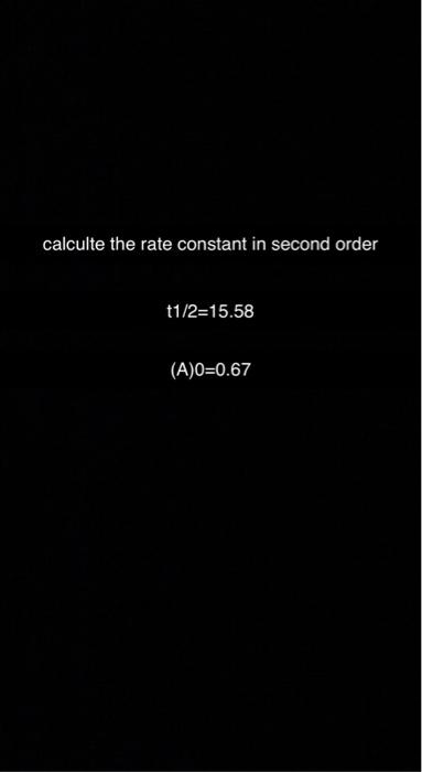 Solved calculte the rate constant in second order 1/2=15.58 | Chegg.com