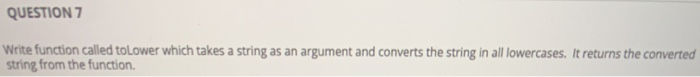Solved QUESTION 7 Write function called to Lower which takes | Chegg.com