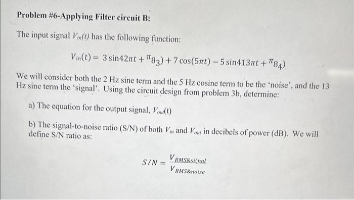 Problem \#6-Applying Filter circuit B:
The input signal \( V_{i m}(t) \) has the following function:
\[
\left.\left.V_{i n}(t