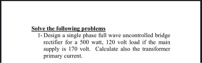 Solved Solve the following problems 1- Design a single phase | Chegg.com