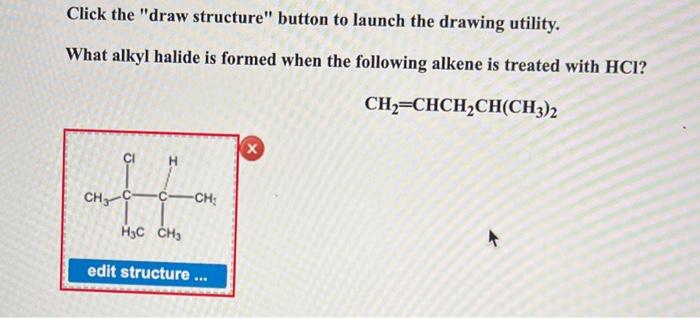 Click the draw structure button to launch the drawing utility.
What alkyl halide is formed when the following alkene is tre