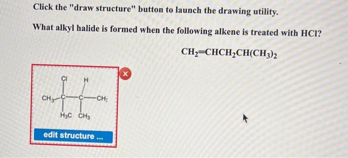 Click the draw structure button to launch the drawing utility.
What alkyl halide is formed when the following alkene is tre