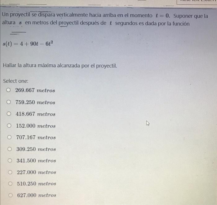 Un proyectil se dispara verticalmente hacia arriba en el momento t= 0. Suponer que la altura s en metros del proyectil despué