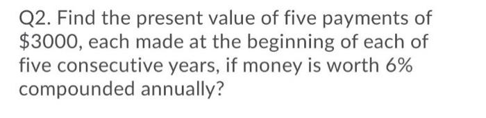Solved Q2. Find the present value of five payments of $3000, | Chegg.com