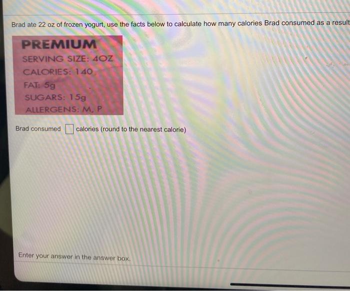 Brad ate 22 oz of frozen yogurt, use the facts below to calculate how many calories Brad consumed as a result PREMIUM SERVING