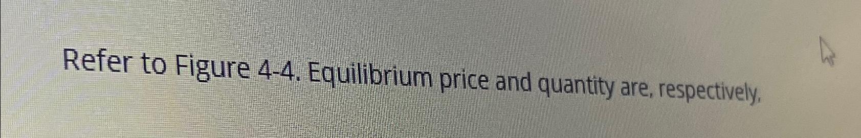 Solved Refer to Figure 4-4. ﻿Equilibrium price and quantity | Chegg.com