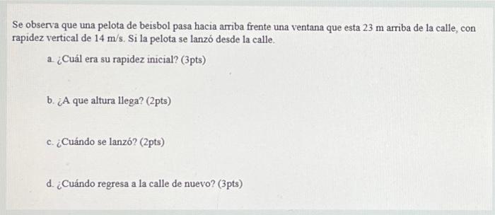 Se observa que una pelota de beisbol pasa hacia arriba frente una ventana que esta \( 23 \mathrm{~m} \) arriba de la calle, c