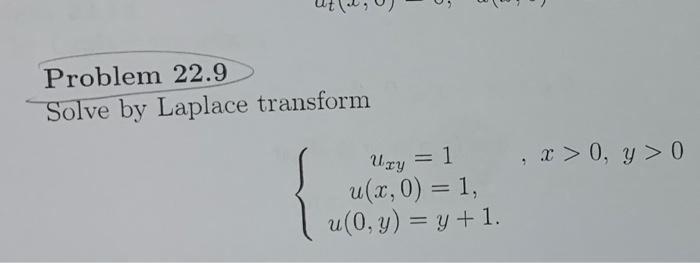 0 Problem 22.9 Solve by Laplace transform = Uzy = 1 . x > 0, y > 0 = u(x,0) = 1, u(0,y) = y +1.