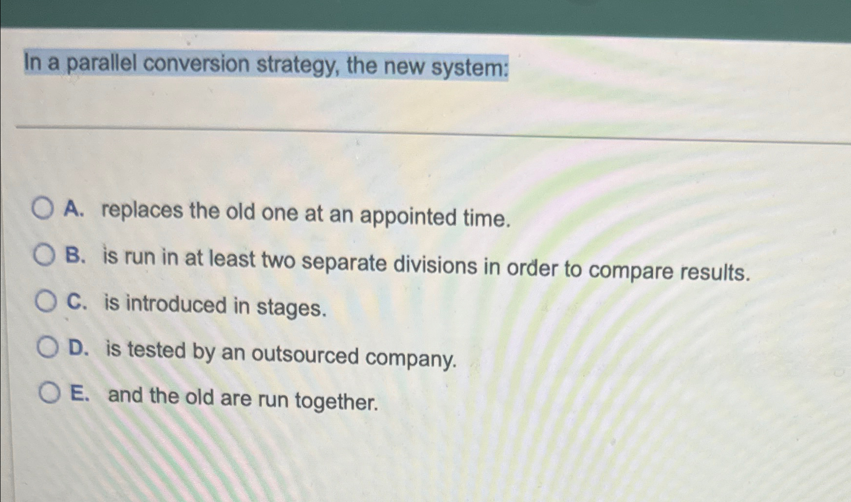 Solved In a parallel conversion strategy, the new system:A. | Chegg.com