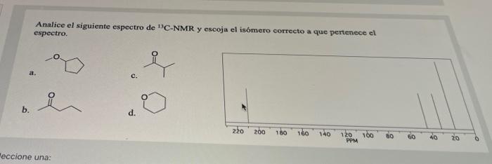 Analice el siguiente espectro de C-NMR y escoja el isómero correcto a que pertenece el espectro. c. b. d. 220 200 180 160 140