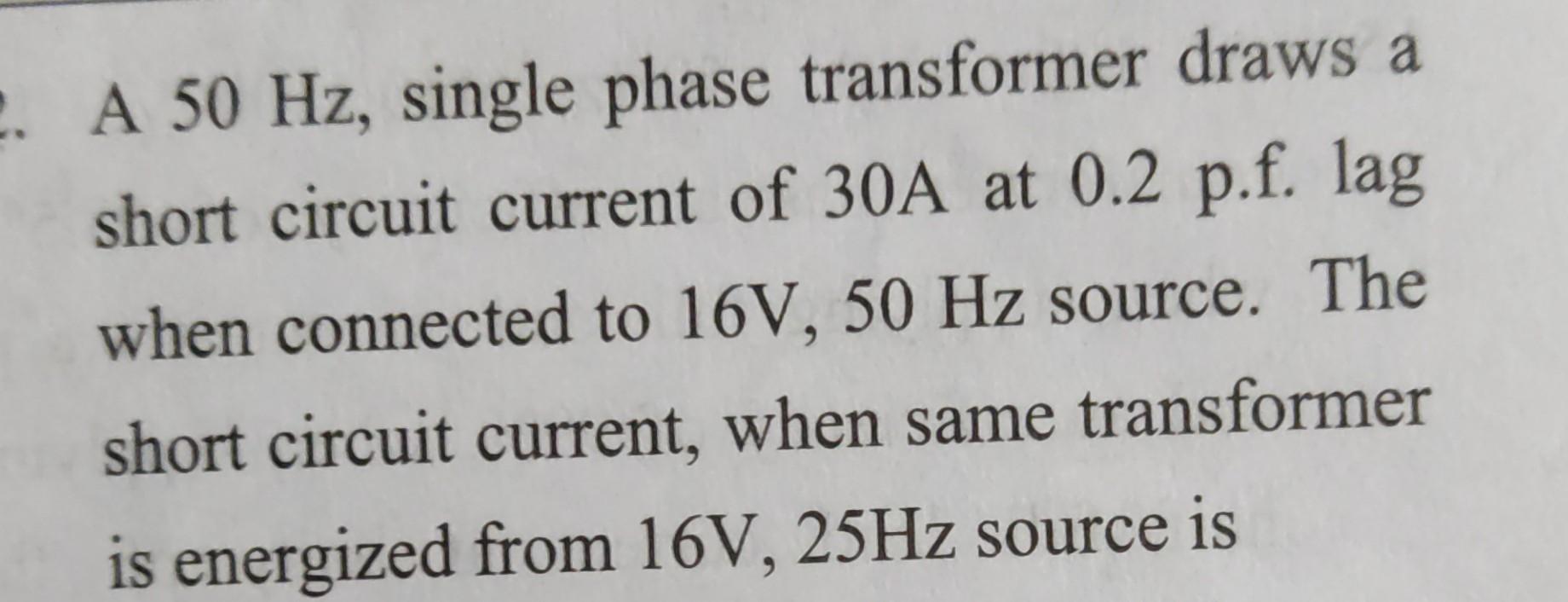 Solved .. A 50 Hz, single phase transformer draws a short | Chegg.com