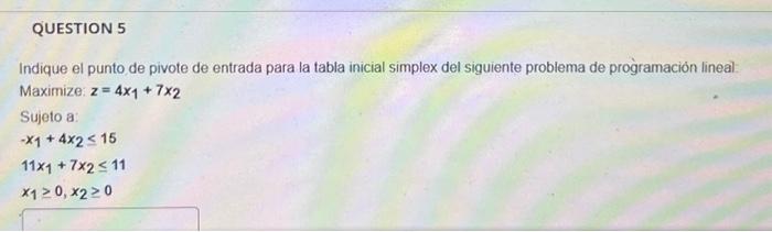 Indique el punto de pivote de entrada para la tabla inicial simplex del siguiente problema de programación lineal: Maximize: