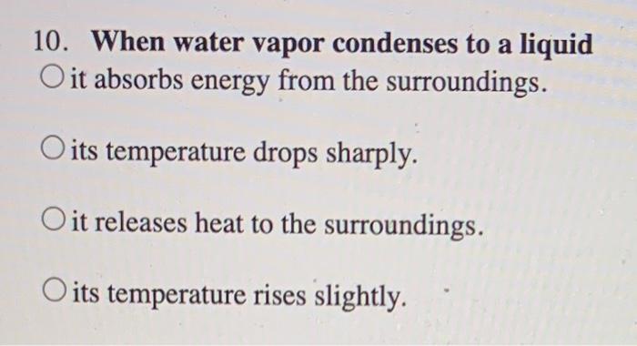 Solved 10. When water vapor condenses to a liquid O it | Chegg.com