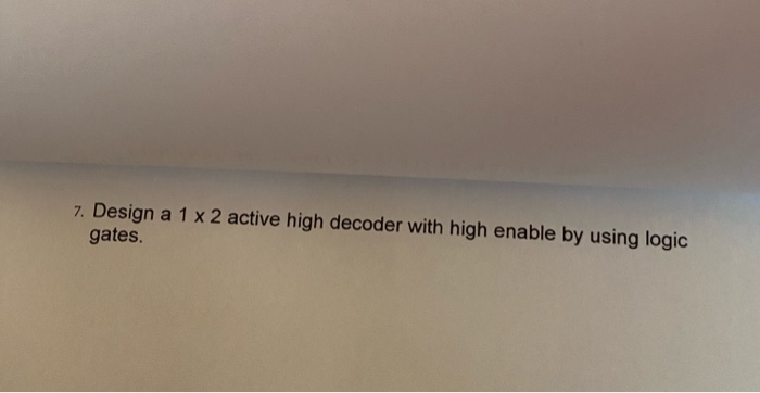 Solved 7. Design a 1 x 2 active high decoder with high | Chegg.com