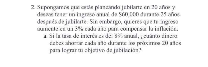 2. Supongamos que estás planeando jubilarte en 20 años y deseas tener un ingreso anual de \( \$ 60,000 \) durante 25 años des