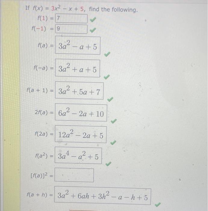 If f(x) = 3x²-x + 5, find the following.
f(1) = 7
= 9
f(a) = 3a² -a+5
f(-a) = 3a² + a +5
f(a + 1) = 3a²+.5a +7
2f(a) = 6a²
-
