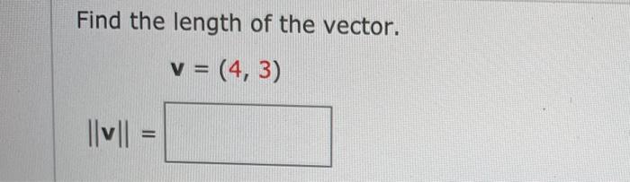 Solved Find the length of the vector. v = (4,3) l|v|| = | Chegg.com