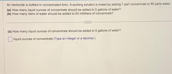 An herbicide is bottled in concentrated form. A working solution is mixed by adding 1 part concentrate to 80 parts water.
(a)