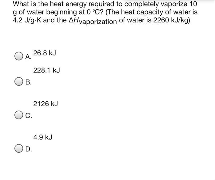 What Is The Heat Energy Required To Completely Vaporize 10 G Of Water Beginning At 0 C The Heat Capacity Of Water Is 4 2 J G K And The Ah Vaporization Of Water Is