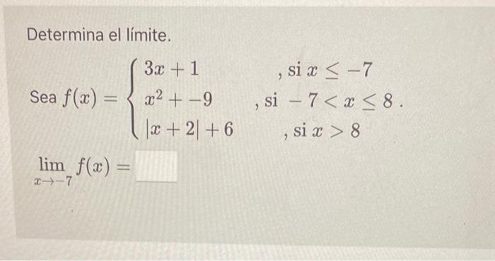 Determina el límite. \[ \begin{array}{l} \text { Sea } f(x)=\left\{\begin{array}{lc} 3 x+1 & , \text { si } x \leq-7 \\ x^{2}