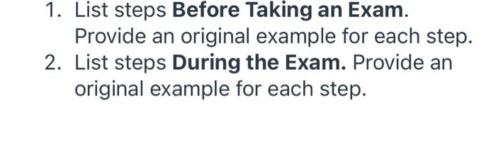 1. List steps Before Taking an Exam. Provide an original example for each step. 2. List steps During the Exam. Provide an ori