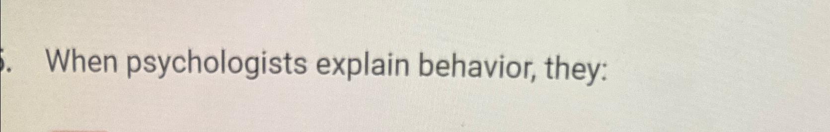 Solved When Psychologists Explain Behavior, They: | Chegg.com