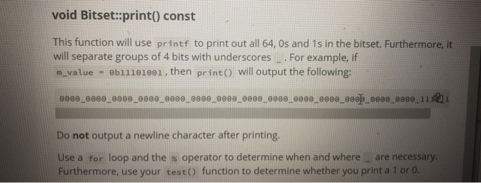 void Bitset:print() const This function will use printf to print out all 64, 0s and 1s in the bitset. Furthermore, it will se