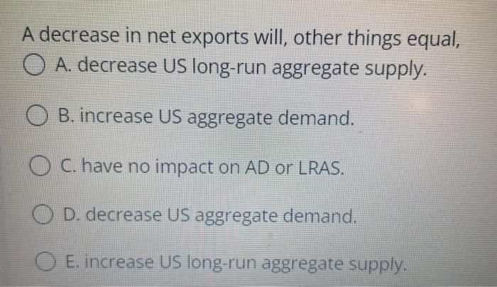 Solved A decrease in net exports will, other things equal, O | Chegg.com