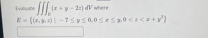 Evaluate JS (x + y2z) dV where E E = {(x, y, z) |-7 ≤ y ≤0,0 ≤ x ≤y, 0 < z < x + y²}