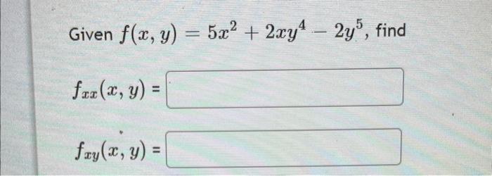 Given \( f(x, y)=5 x^{2}+2 x y^{4}-2 y^{5} \) \[ f_{x x}(x, y)= \] \( f_{x y}(x, y)= \)