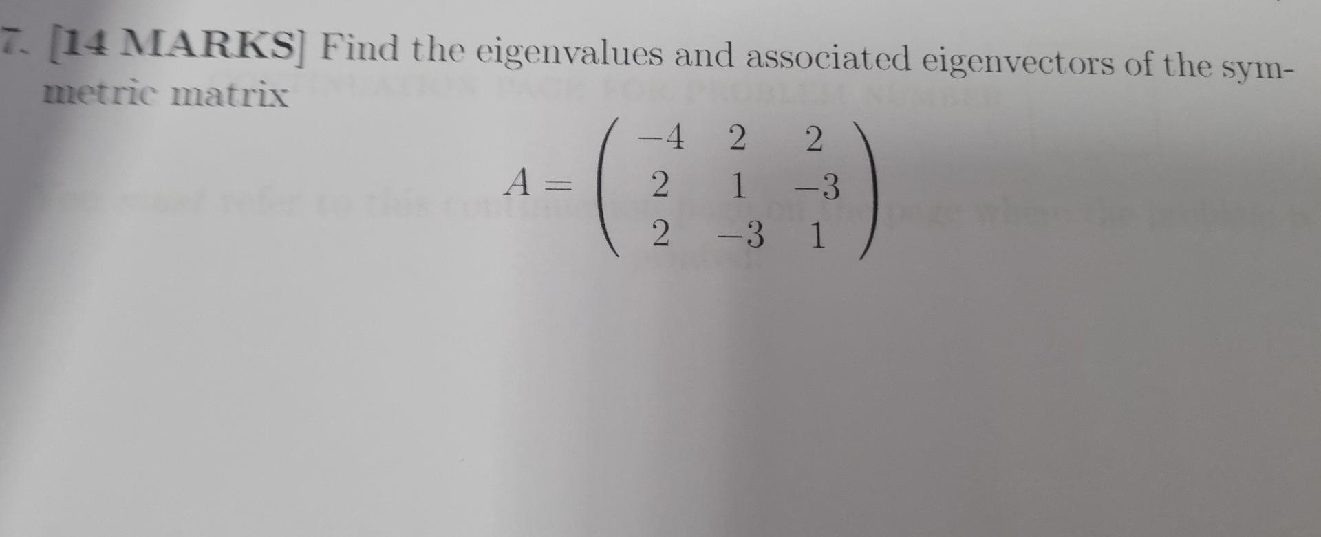 7. (14 MARKS] Find the eigenvalues and associated eigenvectors of the sym-
metric matrix
- 4 2 2
A=
2 1 - 3
2 -3 1
