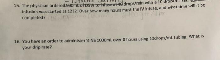 15. The physician ordered geomt of Dsw to infuse at 40 drops/min with a 10 drop infusion was started at 1232. Over how many h