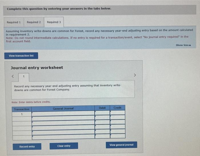 Complete this question by entering your answers in the tabs below.
Assuming inventory write-downs are common for Forest, reco