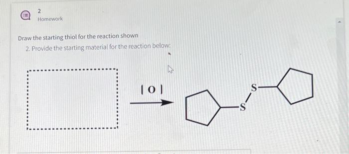 Draw the starting thiol for the reaction shown
2. Provide the starting material for the reaction below: