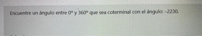 Encuentre un ángulo entre 0° y 360° que sea coterminal con el ángulo: -2230.