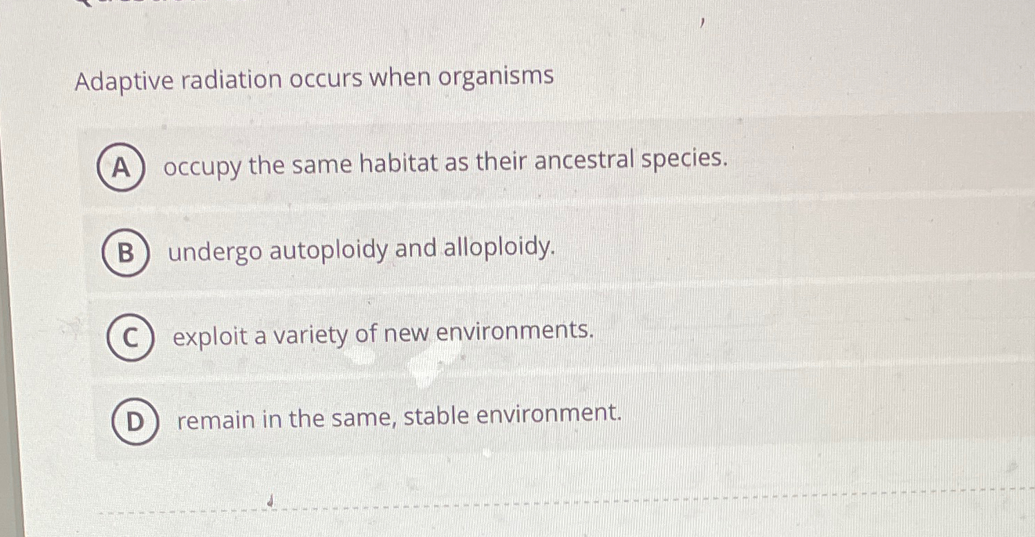 Solved Adaptive radiation occurs when organismsoccupy the | Chegg.com