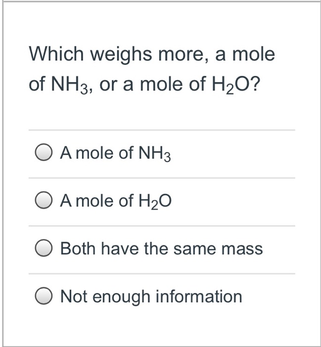 Solved Which weighs more, a mole of NH3, or a mole of H20? O