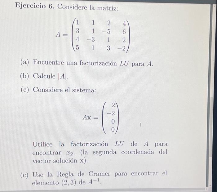 Ejercicio 6. Considere la matriz: \[ A=\left(\begin{array}{rrrr} 1 & 1 & 2 & 4 \\ 3 & 1 & -5 & 6 \\ 4 & -3 & 1 & 2 \\ 5 & 1 &