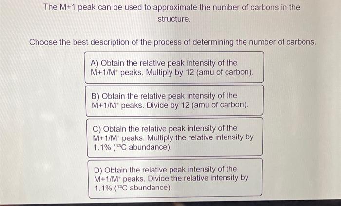 The \( M+1 \) peak can be used to approximate the number of carbons in the structure.

Choose the best description of the pro