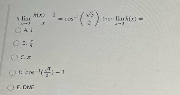 If lim x-0 OA. 1 B. C. T h(x) − 1 = c x = cos-1 ○ D. cos-¹(³)-1 E. DNE (1³). 2 then lim h(x) = x-0