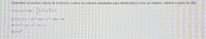 Determine los puntos criticos de la función y utlice los criterios estudiados para clasificarlo(s) como un máximo, minimo o p