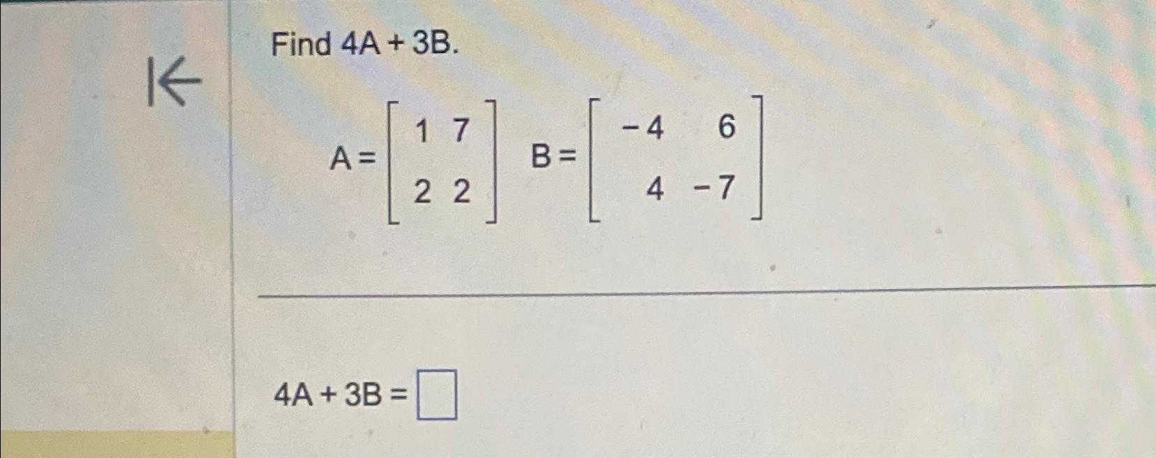 Solved Find 4A+3B.A=[1722],B=[-464-7]4A+3B= | Chegg.com