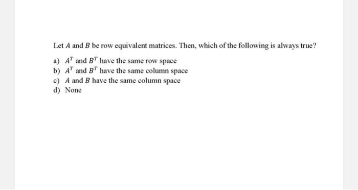 Solved Let A and B be row equivalent matrices. Then which Chegg