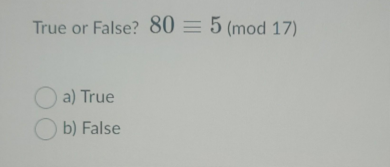 Solved True or False? 80 = 5 (mod 17) a) True b) False | Chegg.com