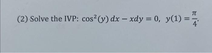 (2) Solve the IVP: \( \cos ^{2}(y) d x-x d y=0, y(1)=\frac{\pi}{4} \).