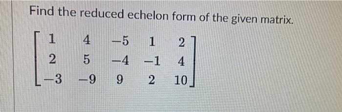 Solved Find the reduced echelon form of the given matrix. 1 | Chegg.com