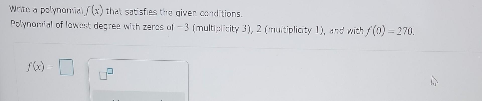 Write a polynomial \( f(x) \) that satisfies the given conditions.
Polynomial of lowest degree with zeros of -3 (multiplicity