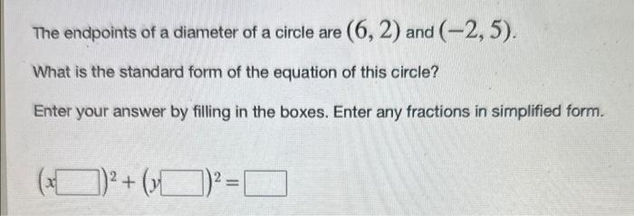 The endpoints of a diameter of a circle are \( (6,2) \) and \( (-2,5) \).
What is the standard form of the equation of this c